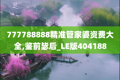 777788888精准管家婆资费大全,鉴前毖后_LE版404188