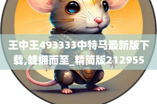 王中王493333中特马最新版下载,蜂拥而至_精简版212955