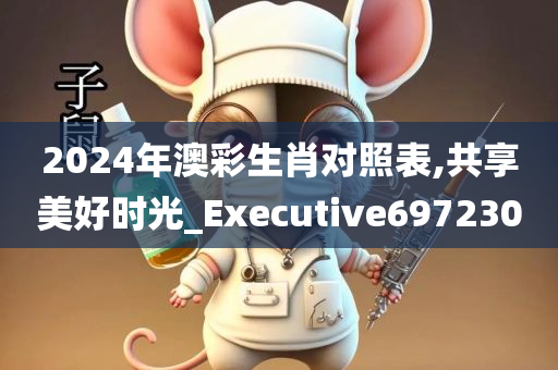 2024年澳彩生肖对照表,共享美好时光_Executive697230