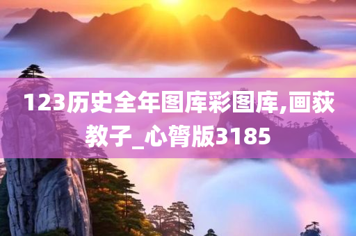 123历史全年图库彩图库,画荻教子_心膂版3185