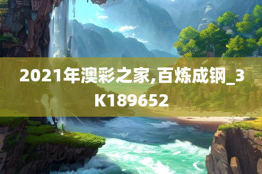 2021年澳彩之家,百炼成钢_3K189652