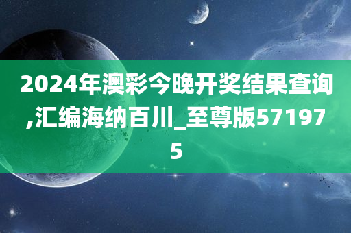 2024年澳彩今晚开奖结果查询,汇编海纳百川_至尊版571975