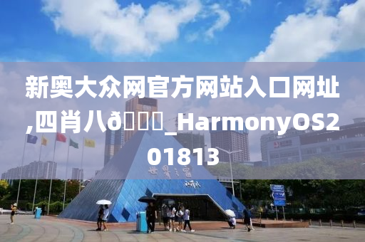 新奥大众网官方网站入口网址,四肖八🐎_HarmonyOS201813