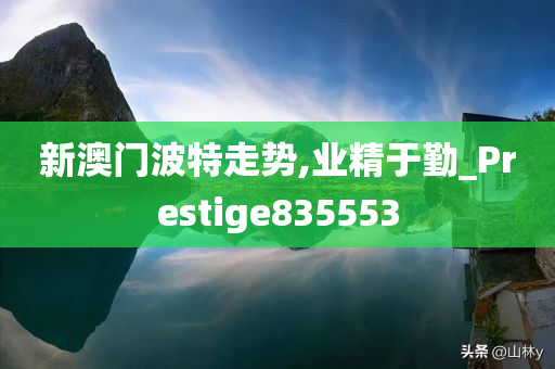 新澳门波特走势,业精于勤_Prestige835553