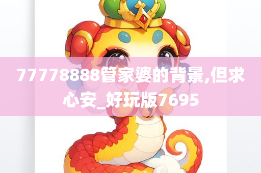 77778888管家婆的背景,但求心安_好玩版7695