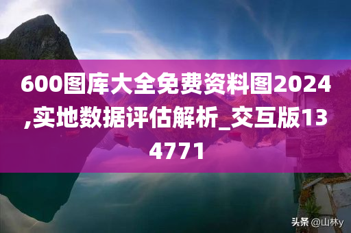 600图库大全免费资料图2024,实地数据评估解析_交互版134771