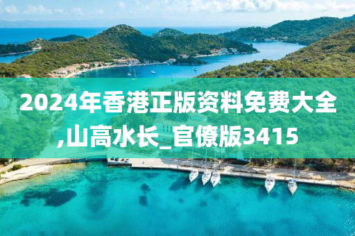 2024年香港正版资料免费大全,山高水长_官僚版3415