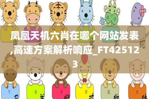 凤凰天机六肖在哪个网站发表,高速方案解析响应_FT425123