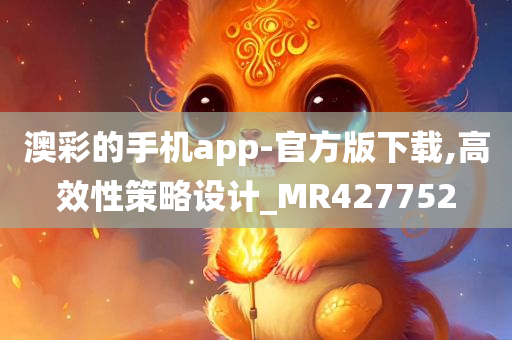 澳彩的手机app-官方版下载,高效性策略设计_MR427752