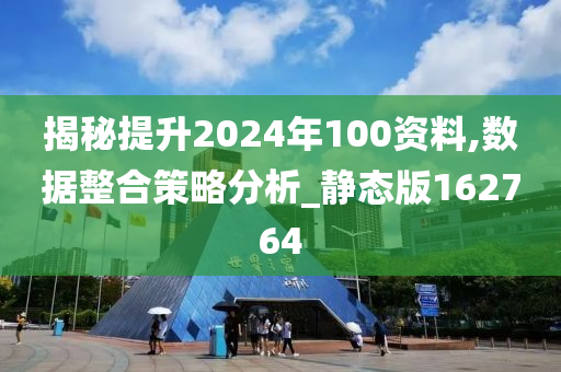 揭秘提升2024年100资料,数据整合策略分析_静态版162764