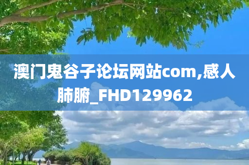 澳门鬼谷子论坛网站com,感人肺腑_FHD129962