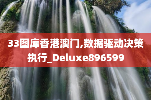 33图库香港澳门,数据驱动决策执行_Deluxe896599