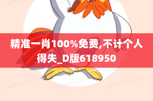 精准一肖100%免费,不计个人得失_D版618950