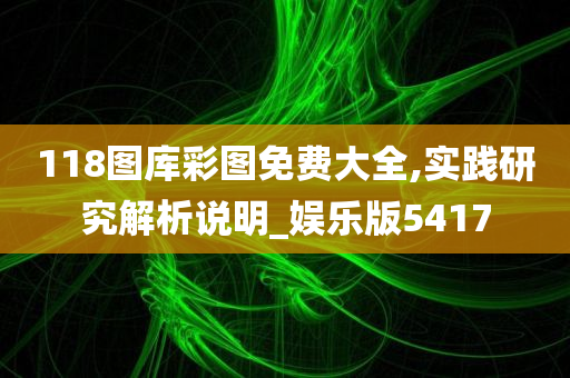 118图库彩图免费大全,实践研究解析说明_娱乐版5417