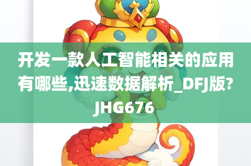 开发一款人工智能相关的应用有哪些,迅速数据解析_DFJ版?JHG676