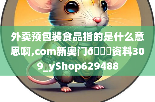 外卖预包装食品指的是什么意思啊,com新奥门🐎资料309_yShop629488