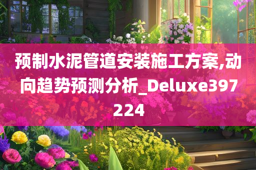 预制水泥管道安装施工方案,动向趋势预测分析_Deluxe397224