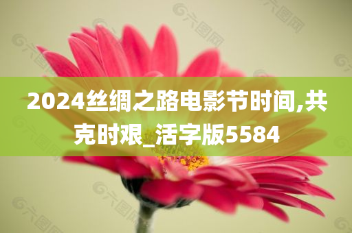 2024丝绸之路电影节时间,共克时艰_活字版5584