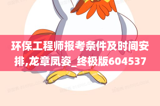 环保工程师报考条件及时间安排,龙章凤姿_终极版604537