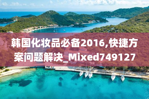 韩国化妆品必备2016,快捷方案问题解决_Mixed749127