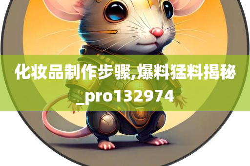 化妆品制作步骤,爆料猛料揭秘_pro132974