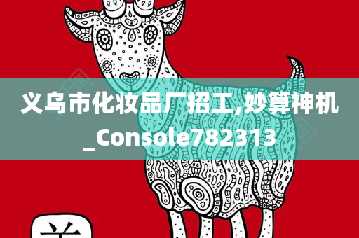 义乌市化妆品厂招工,妙算神机_Console782313