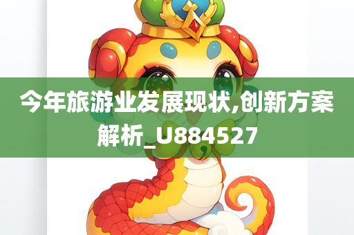 今年旅游业发展现状,创新方案解析_U884527