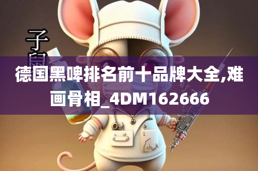 德国黑啤排名前十品牌大全,难画骨相_4DM162666