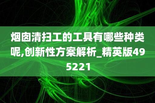 烟囱清扫工的工具有哪些种类呢,创新性方案解析_精英版495221