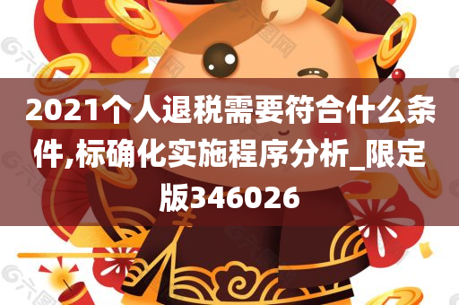 2021个人退税需要符合什么条件,标确化实施程序分析_限定版346026