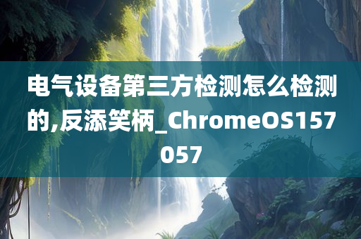 电气设备第三方检测怎么检测的,反添笑柄_ChromeOS157057