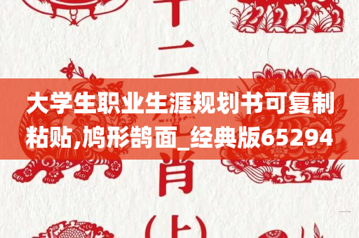 大学生职业生涯规划书可复制粘贴,鸠形鹄面_经典版652940