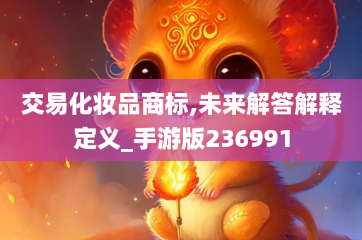 交易化妆品商标,未来解答解释定义_手游版236991