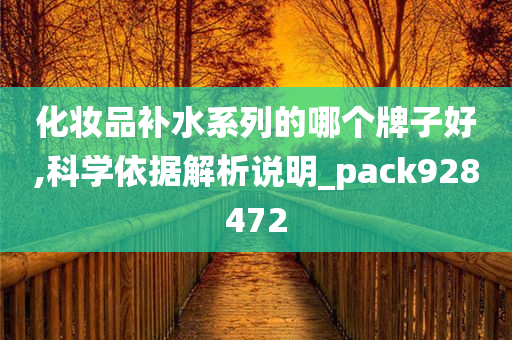 化妆品补水系列的哪个牌子好,科学依据解析说明_pack928472