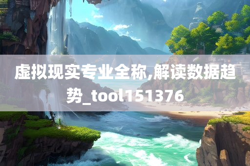 虚拟现实专业全称,解读数据趋势_tool151376