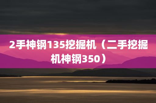 2手神钢135挖掘机（二手挖掘机神钢350）