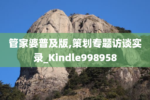 管家婆普及版,策划专题访谈实录_Kindle998958