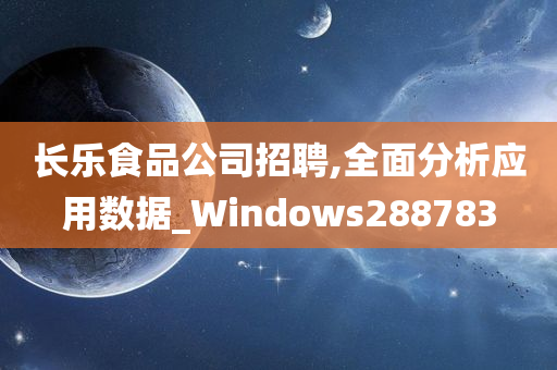 长乐食品公司招聘,全面分析应用数据_Windows288783