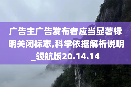 广告主广告发布者应当显著标明关闭标志,科学依据解析说明_领航版20.14.14