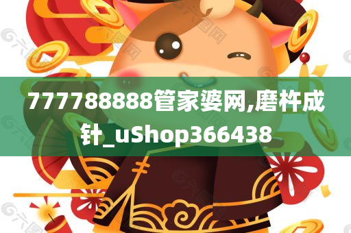 777788888管家婆网,磨杵成针_uShop366438