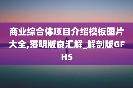 商业综合体项目介绍模板图片大全,落明版良汇解_解剖版GFH5