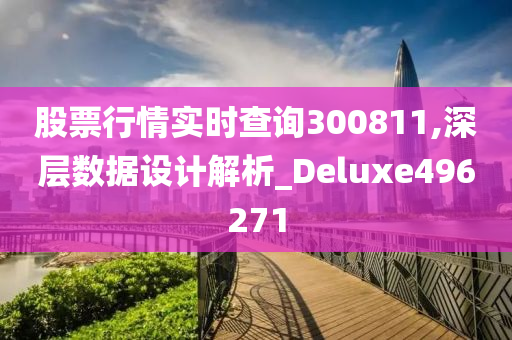 股票行情实时查询300811,深层数据设计解析_Deluxe496271