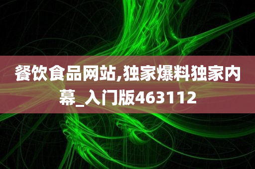 餐饮食品网站,独家爆料独家内幕_入门版463112