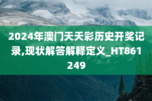 2024年澳门天天彩历史开奖记录,现状解答解释定义_HT861249