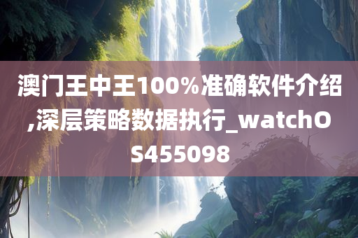 澳门王中王100%准确软件介绍,深层策略数据执行_watchOS455098