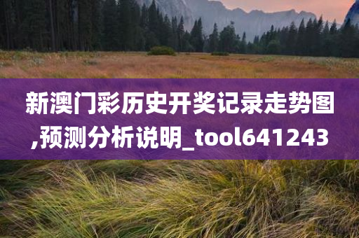 新澳门彩历史开奖记录走势图,预测分析说明_tool641243