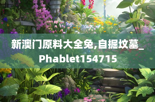 新澳门原料大全兔,自掘坟墓_Phablet154715