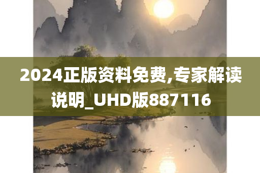 2024正版资料免费,专家解读说明_UHD版887116