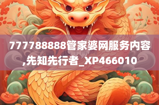 777788888管家婆网服务内容,先知先行者_XP466010