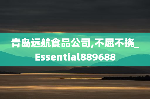 青岛远航食品公司,不屈不挠_Essential889688